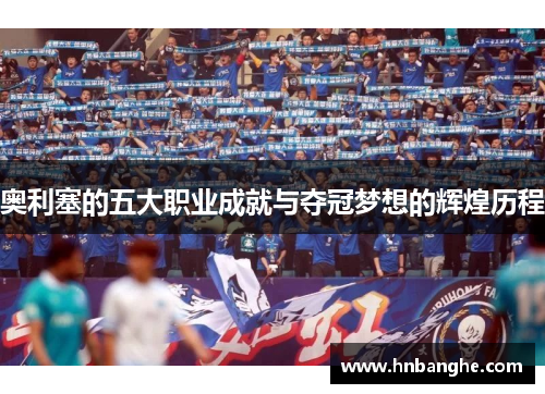 奥利塞的五大职业成就与夺冠梦想的辉煌历程