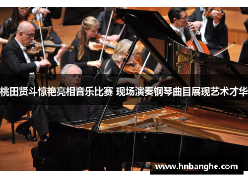 桃田贤斗惊艳亮相音乐比赛 现场演奏钢琴曲目展现艺术才华