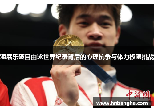 潘展乐破自由泳世界纪录背后的心理抗争与体力极限挑战