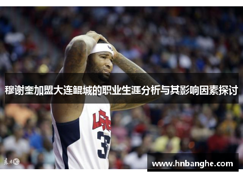 穆谢奎加盟大连鲲城的职业生涯分析与其影响因素探讨 穆谢奎加盟大连鲲城的职业生涯分析与其影响因素探讨