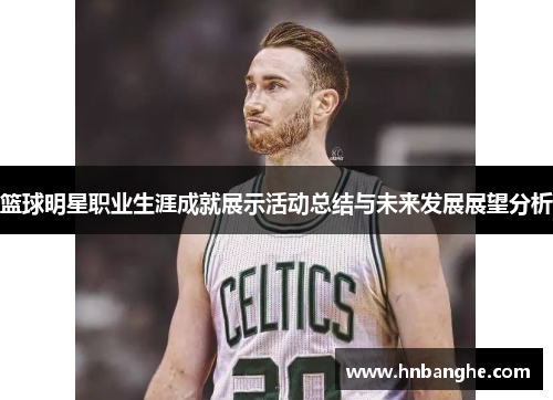 篮球明星职业生涯成就展示活动总结与未来发展展望分析 篮球明星职业生涯成就展示活动总结与未来发展展望分析