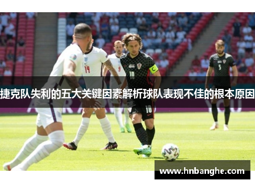 捷克队失利的五大关键因素解析球队表现不佳的根本原因 捷克队失利的五大关键因素解析球队表现不佳的根本原因