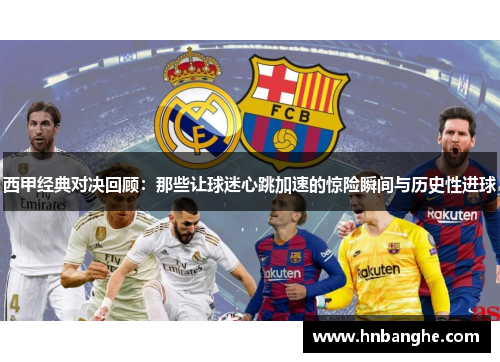 西甲经典对决回顾：那些让球迷心跳加速的惊险瞬间与历史性进球