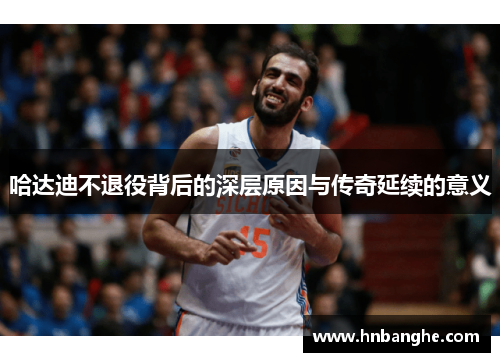 哈达迪不退役背后的深层原因与传奇延续的意义