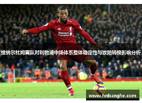 维纳尔杜姆离队对利物浦中场体系整体稳定性与攻防转换影响分析